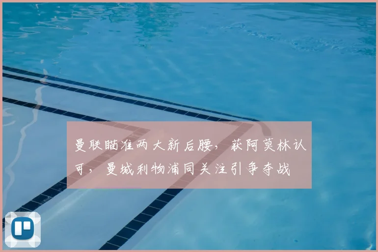 曼联瞄准两大新后腰，获阿莫林认可，曼城利物浦同关注引争夺战
