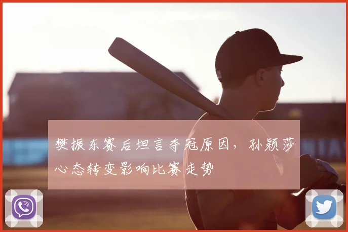 樊振东赛后坦言夺冠原因，孙颖莎心态转变影响比赛走势